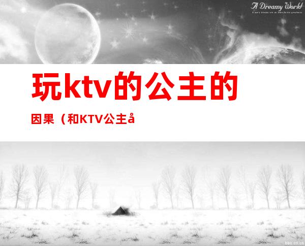 玩ktv的公主的因果(和KTV公主发生)