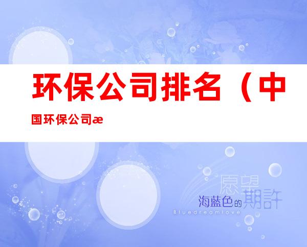 环保公司排名（中国环保公司排名）