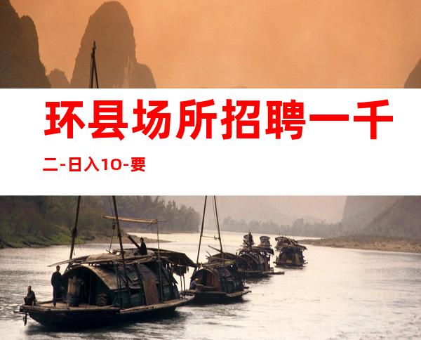 环县场所招聘一千二-日入1O-要求16Ocm以上