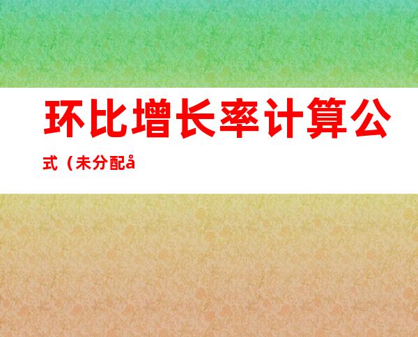 环比增长率计算公式(未分配利润环比增长率计算公式)