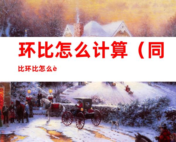 环比怎么计算(同比环比怎么计算)