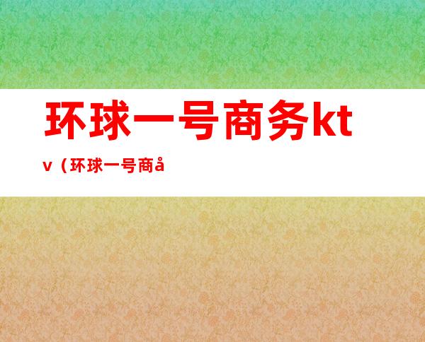 环球一号商务ktv(环球一号商务会所浙江台州)