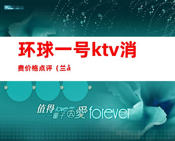 环球一号ktv消费价格点评(兰州环球一号KTV预订)