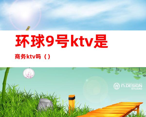 环球9号ktv是商务ktv吗()