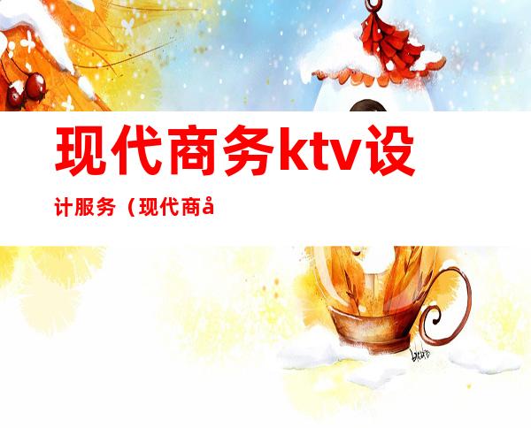 现代商务ktv设计服务（现代商务ktv装修效果图）