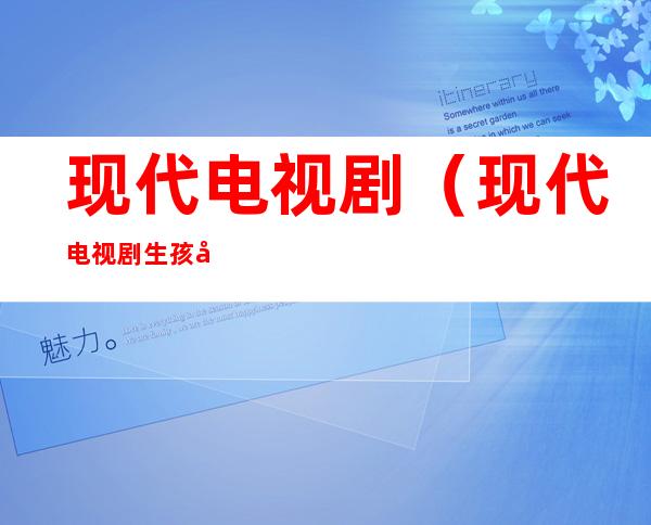 现代电视剧(现代电视剧生孩子视频片段)