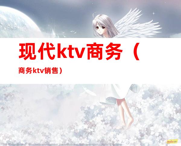 现代ktv商务(商务ktv销售)