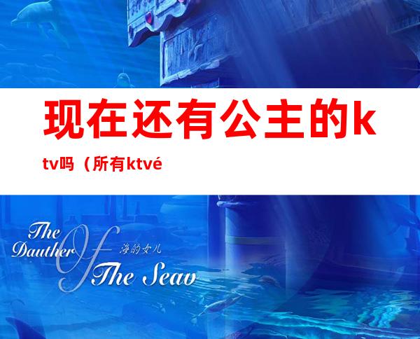 现在还有公主的ktv吗(所有ktv都有公主吗)