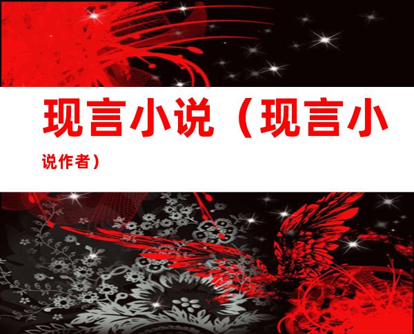 现言小说(现言小说作者)