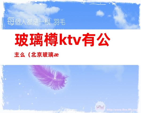 玻璃樽ktv有公主么(北京玻璃樽ktv怎么样)