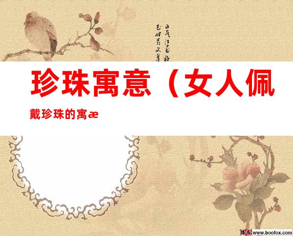 珍珠寓意(女人佩戴珍珠的寓意)