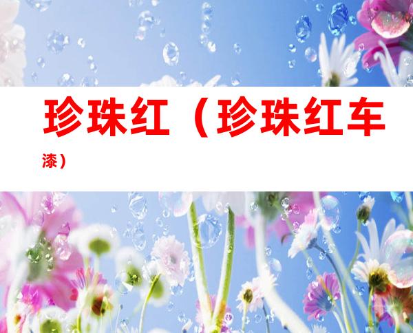 珍珠红(珍珠红车漆)