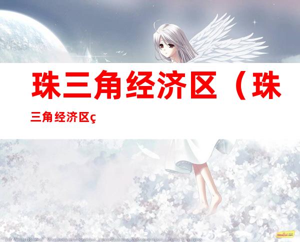 珠三角经济区(珠三角经济区的现状)
