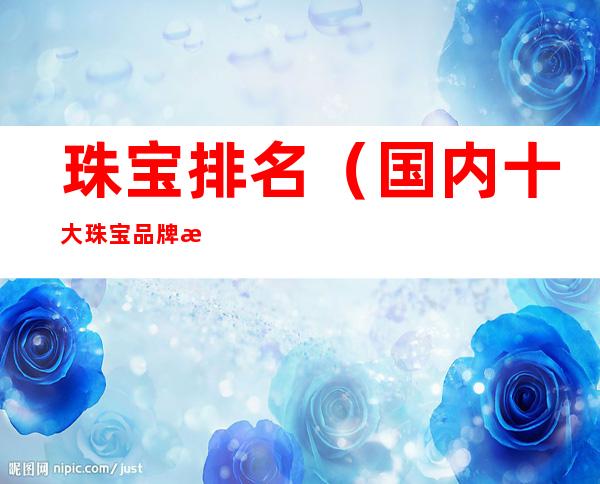 珠宝排名(国内十大珠宝品牌排行榜)