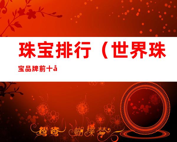 珠宝排行(世界珠宝品牌前十名)