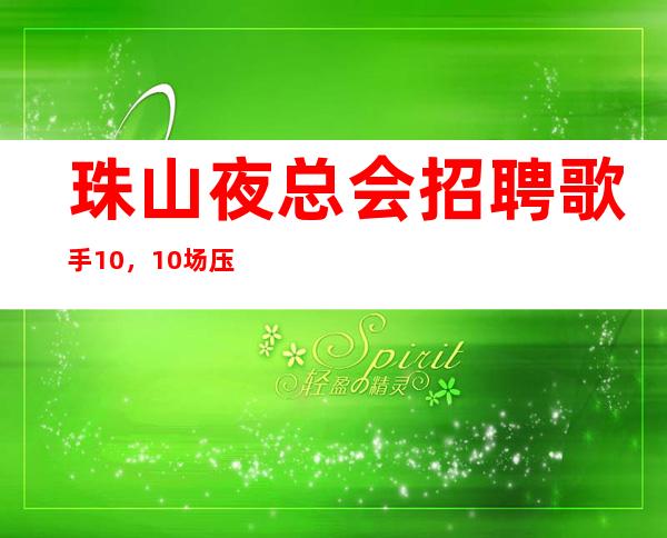 珠山夜总会招聘歌手10,10场压力小,要求1米60起