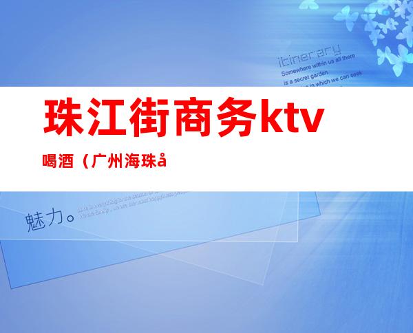 珠江街商务ktv喝酒(广州海珠区商务ktv)
