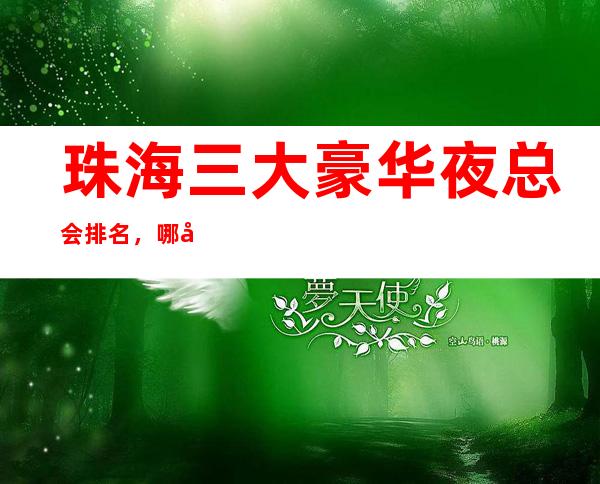 珠海三大豪华夜总会排名，哪家比较好玩