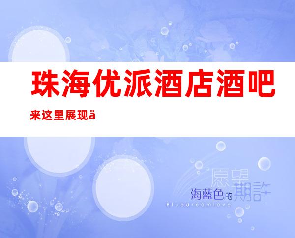 珠海优派酒店酒吧来这里展现你的魅力,证明你的实力