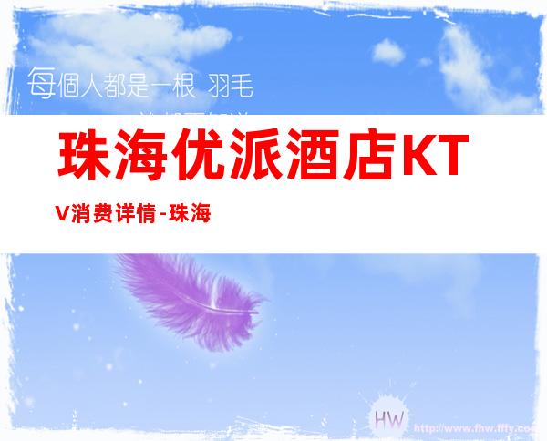 珠海优派酒店KTV消费详情-珠海优派酒店夜总会详细攻略_重复