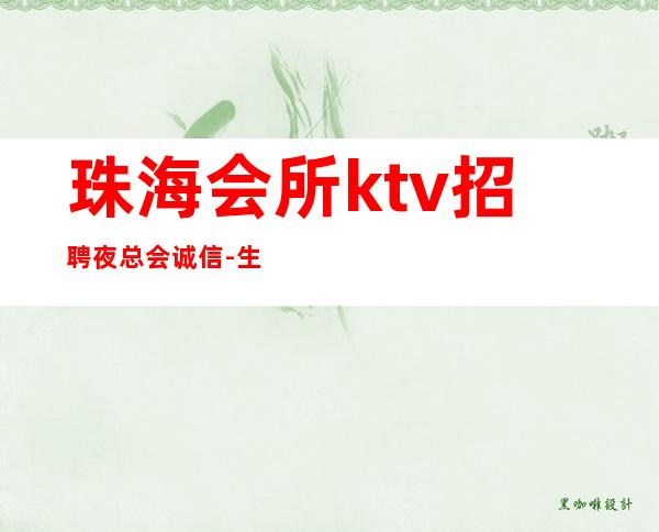 珠海会所ktv招聘夜总会.诚信-生意好KTV招聘信息-本地起步