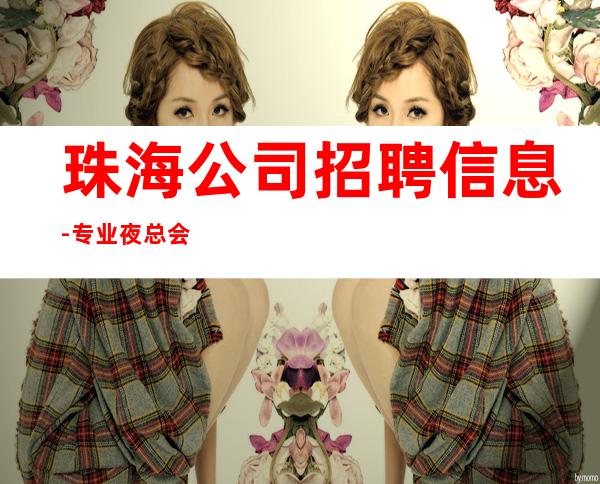 珠海公司招聘信息-专业夜总会团队