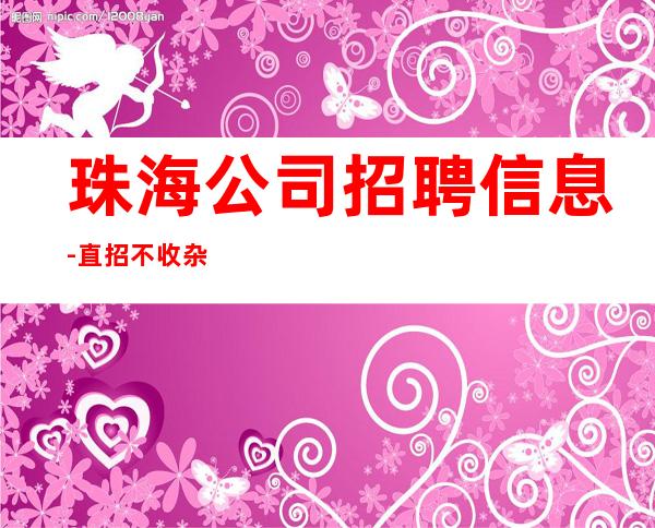 珠海公司招聘信息-直招不收杂费