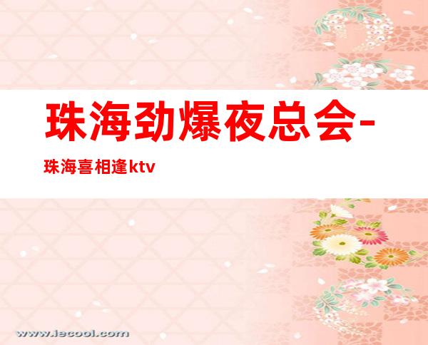 珠海劲爆夜总会-珠海喜相逢ktv值得一去热门KTV夜场