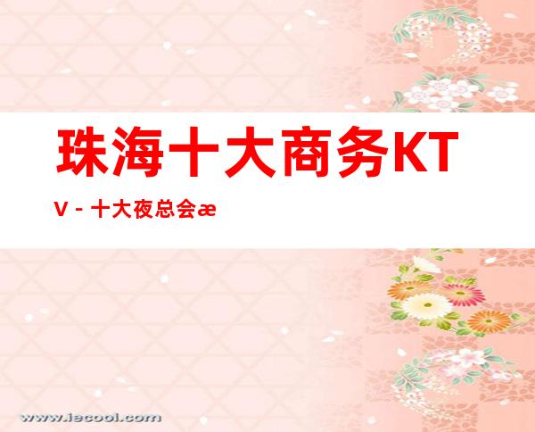 珠海十大商务KTV－十大夜总会档次排行－订房免费安排