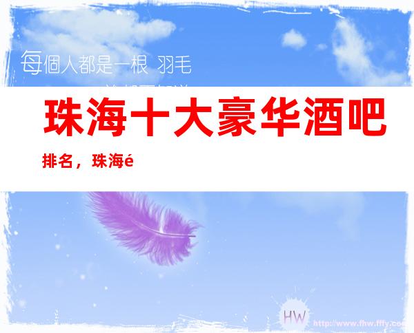 珠海十大豪华酒吧排名，珠海酒吧好玩酒吧排行一览