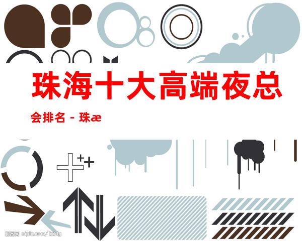 珠海十大高端夜总会排名－珠海十大夜总会好玩排行