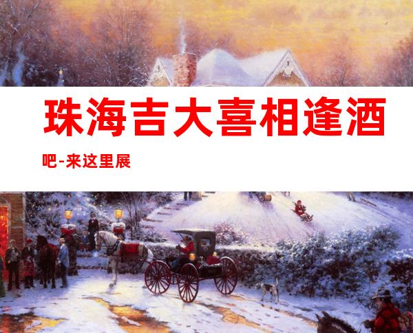 珠海吉大喜相逢酒吧-来这里展现你的魅力，证明你的实力