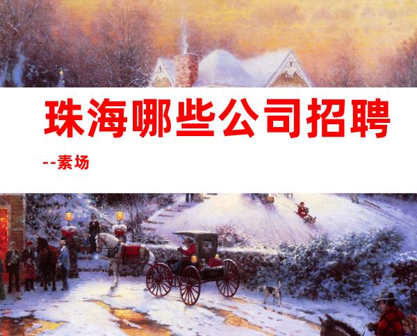 珠海哪些公司招聘--素场