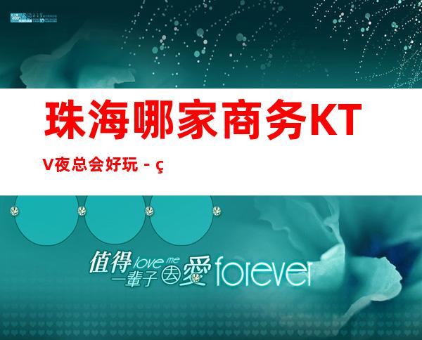 珠海哪家商务KTV夜总会好玩－珠海豪华的商务KTV排名榜