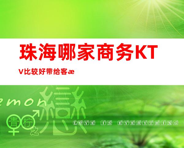 珠海哪家商务KTV比较好 带给客户不一样的体验