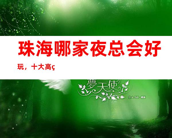 珠海哪家夜总会好玩，十大高端KTV会所消费排名