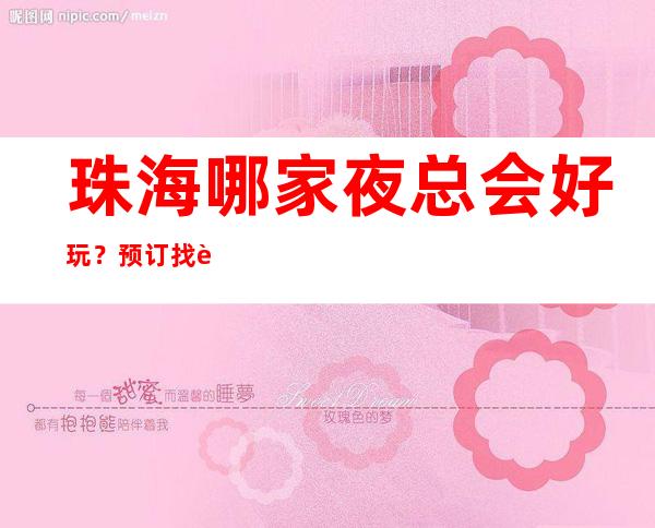 珠海哪家夜总会好玩？预订找谁？优惠多