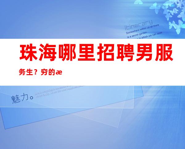 珠海哪里招聘男服务生?穷的是放弃执着终会出头