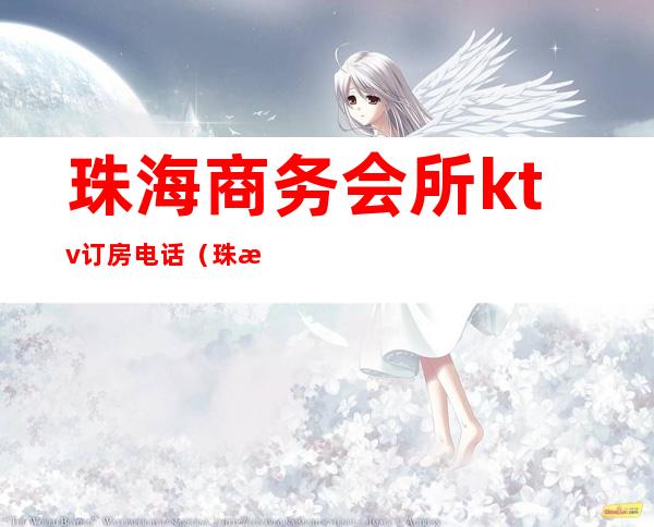 珠海商务会所ktv订房电话(珠海高档ktv商务场)