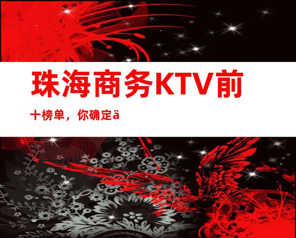 珠海商务KTV前十榜单，你确定不来试一试？