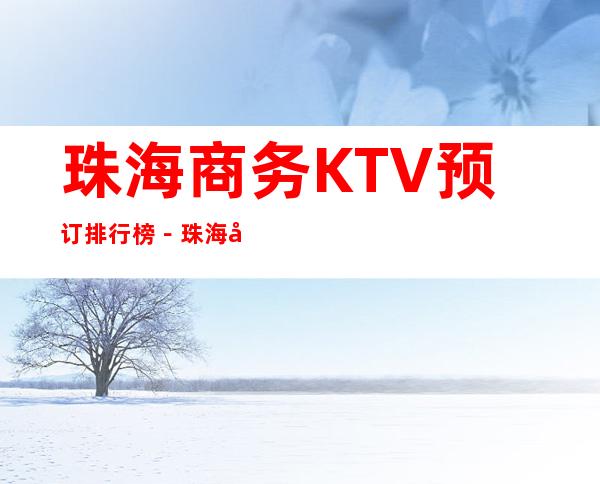 珠海商务KTV预订排行榜-珠海好耍十大商务KTV预订