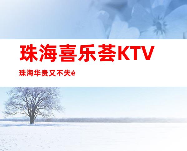 珠海喜乐荟KTV珠海华贵又不失雅致夜总会