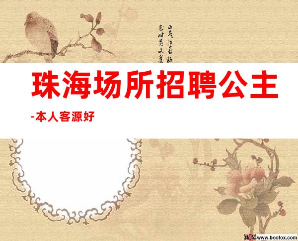 珠海场所招聘公主-本人客源好带你高收入