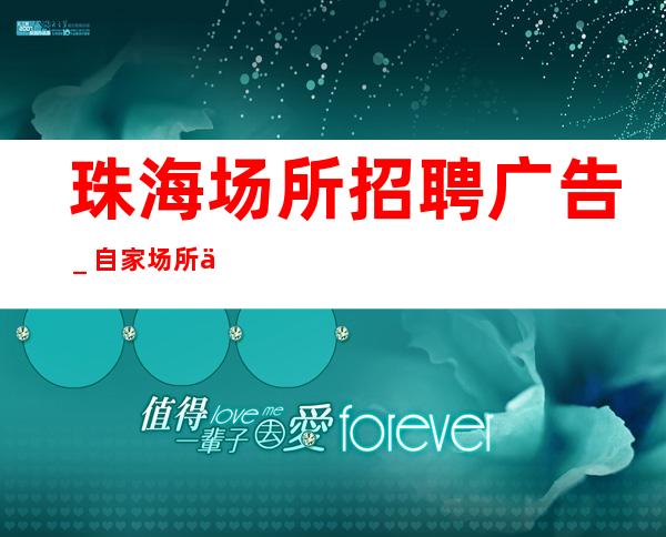 珠海场所招聘广告＿自家场所上班