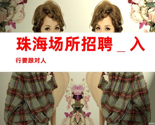 珠海场所招聘_入行要跟对人