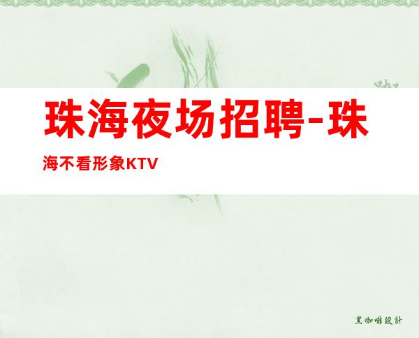 珠海夜场招聘-珠海不看形象KTV急缺人鸽子别来心慕力追