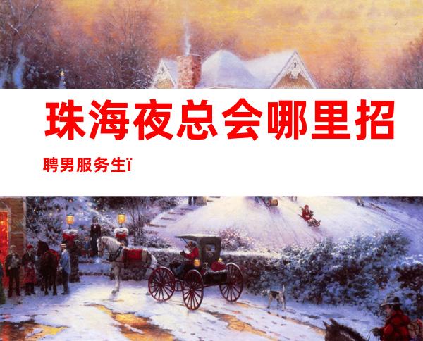 珠海夜总会哪里招聘男服务生？机会面前将自己重新归零的勇气