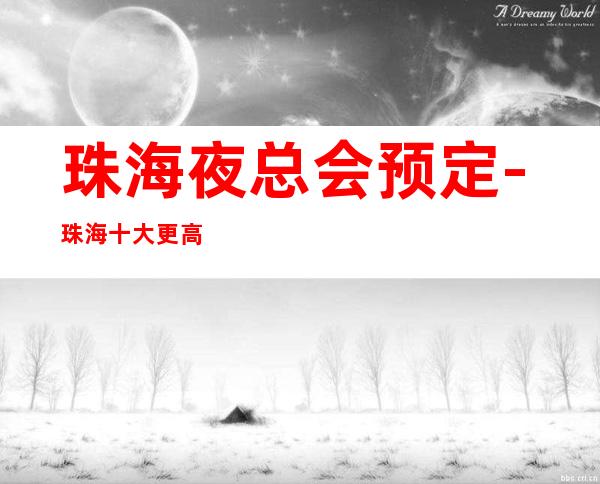 珠海夜总会预定-珠海十大更高豪华KTV-包厢订房联系方式如下: