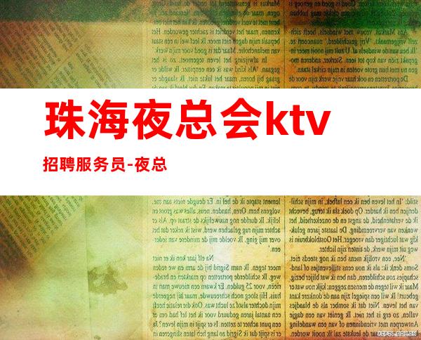 珠海夜总会ktv招聘服务员-夜总会找我绝不会后悔