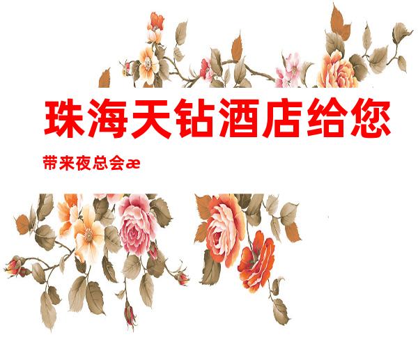 珠海天钻酒店给您带来夜总会新体验